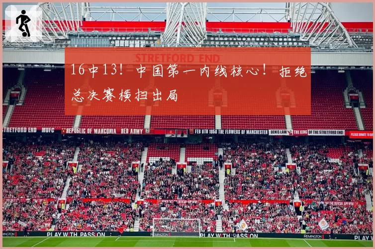 16中13!中国第一内线核心!拒绝总决赛横扫出局