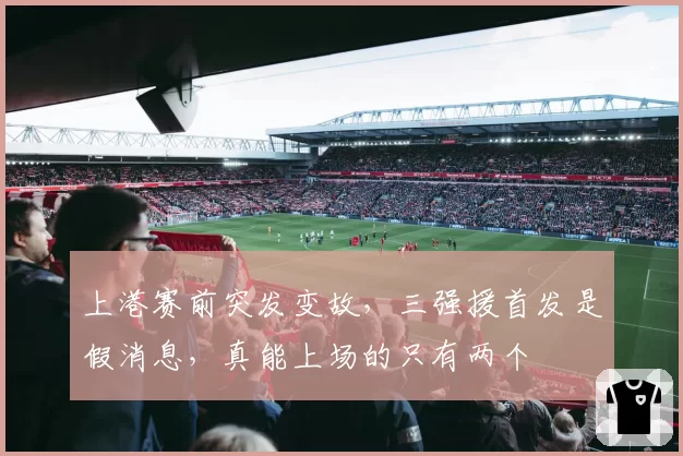 上港赛前突发变故，三强援首发是假消息，真能上场的只有两个