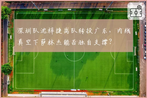 深圳队沈梓捷离队转投广东，内线真空下萨林杰能否独自支撑？