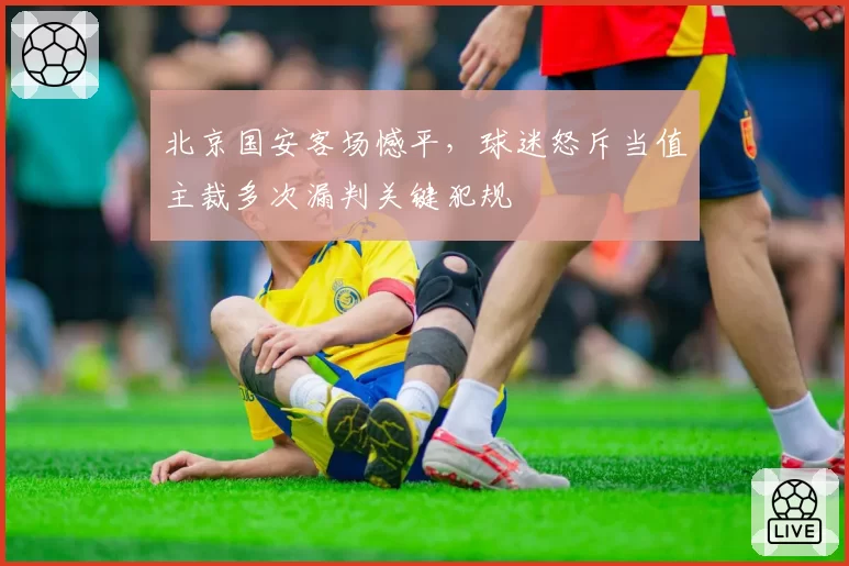 北京国安客场憾平，球迷怒斥当值主裁多次漏判关键犯规