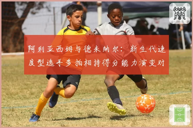 阿利亚西姆与德米纳尔：新生代速度型选手多拍相持得分能力演变对比