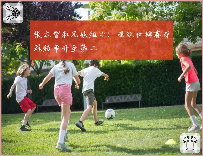张本智和兄妹组合：混双世锦赛夺冠赔率升至第二