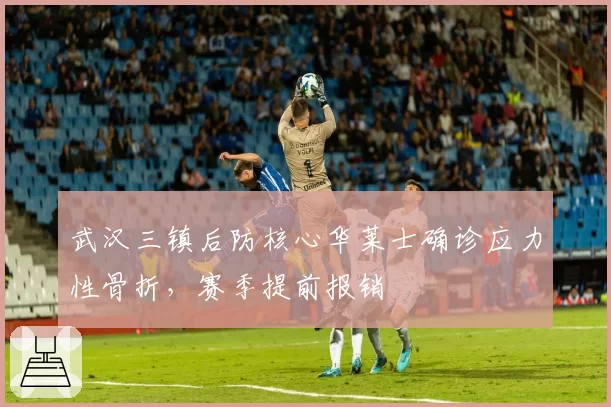 武汉三镇后防核心华莱士确诊应力性骨折,赛季提前报销