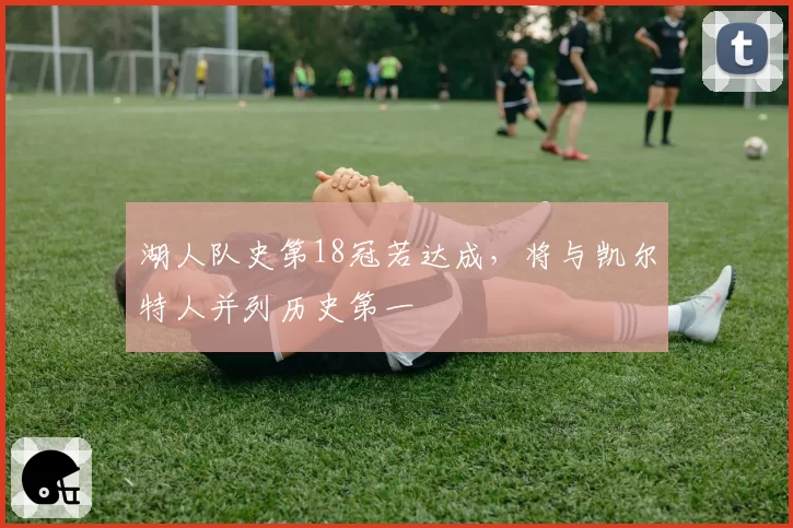 湖人队史第18冠若达成，将与凯尔特人并列历史第一