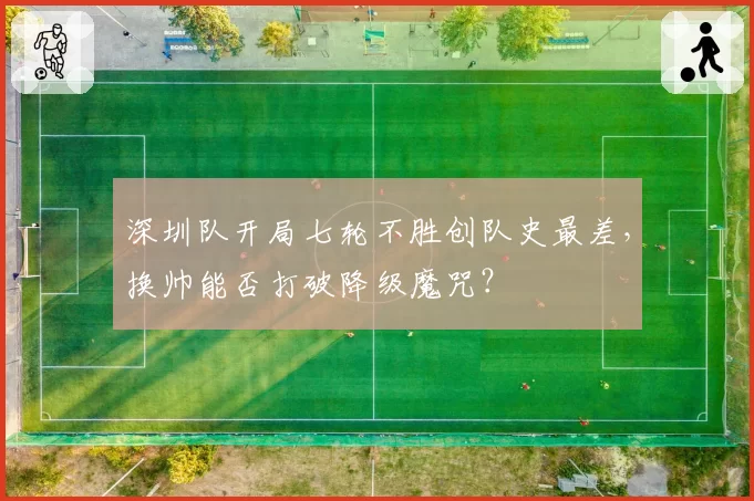 深圳队开局七轮不胜创队史最差,换帅能否打破降级魔咒?