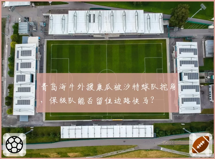 青岛海牛外援康瓜被沙特球队挖角,保级队能否留住边路快马?