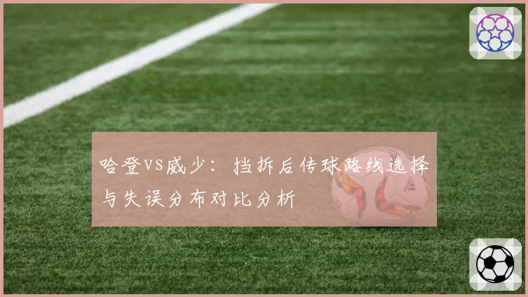哈登vs威少:挡拆后传球路线选择与失误分布对比分析