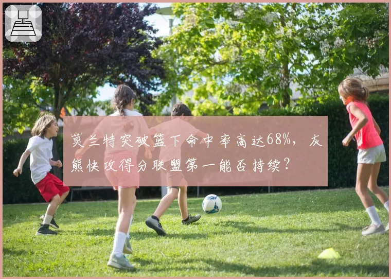 莫兰特突破篮下命中率高达68%，灰熊快攻得分联盟第一能否持续？