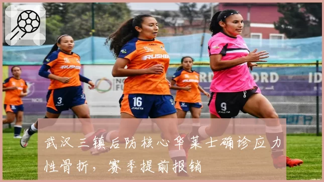 武汉三镇后防核心华莱士确诊应力性骨折,赛季提前报销