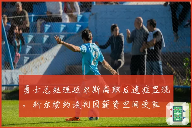 勇士总经理迈尔斯离职后遗症显现，科尔续约谈判因薪资空间受阻