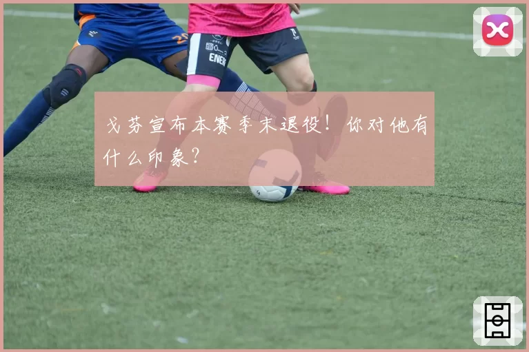 戈芬宣布本赛季末退役！你对他有什么印象？