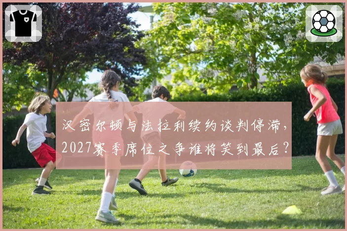 汉密尔顿与法拉利续约谈判停滞，2027赛季席位之争谁将笑到最后？