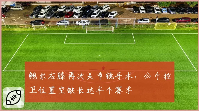 鲍尔右膝再次关节镜手术，公牛控卫位置空缺长达半个赛季