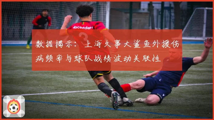数据揭示:上海久事大鲨鱼外援伤病频率与球队战绩波动关联性