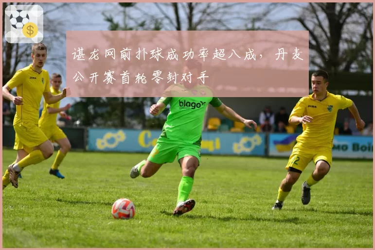 谌龙网前扑球成功率超八成,丹麦公开赛首轮零封对手