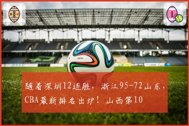 随着深圳12连胜，浙江95-72山东，CBA最新排名出炉！山西第10
