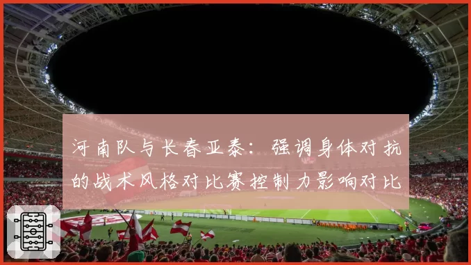 河南队与长春亚泰：强调身体对抗的战术风格对比赛控制力影响对比