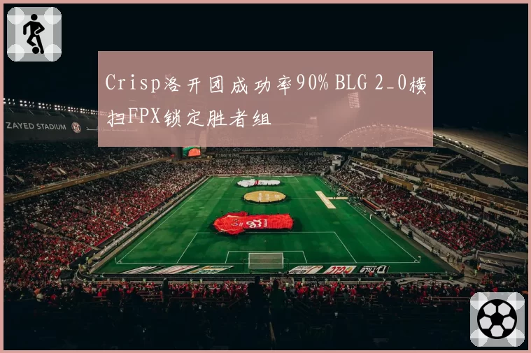 Crisp洛开团成功率90% BLG 2_0横扫FPX锁定胜者组