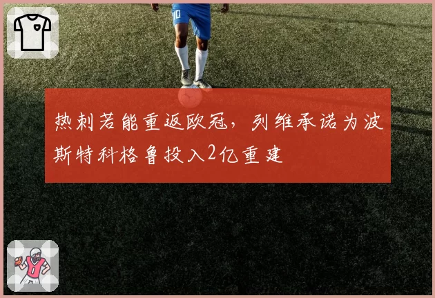 热刺若能重返欧冠,列维承诺为波斯特科格鲁投入2亿重建