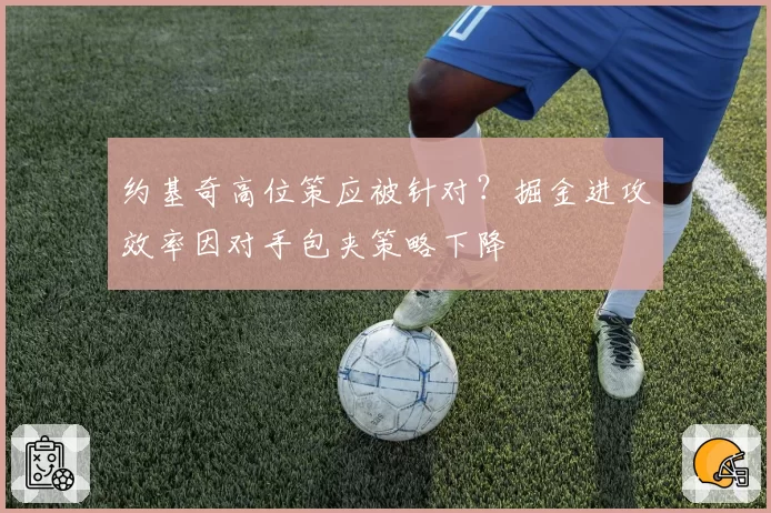 约基奇高位策应被针对?掘金进攻效率因对手包夹策略下降