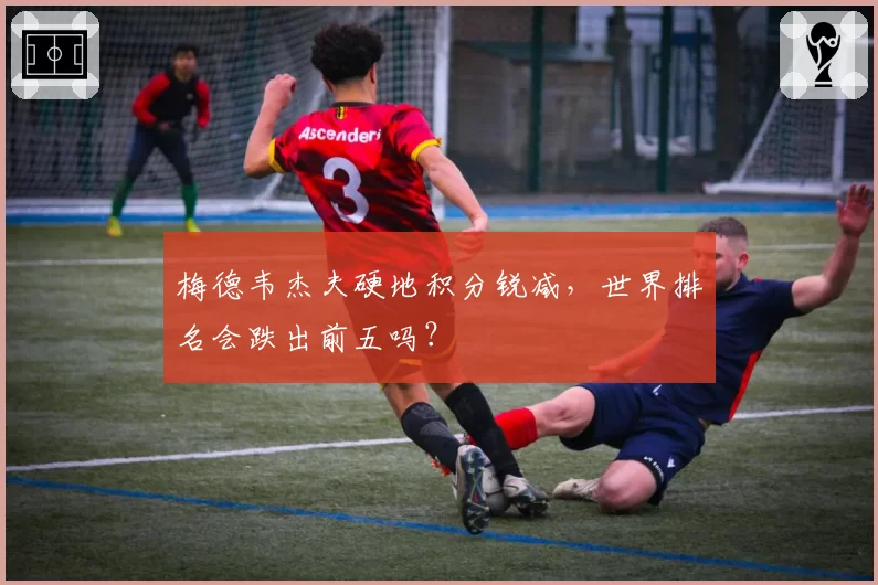 梅德韦杰夫硬地积分锐减，世界排名会跌出前五吗？