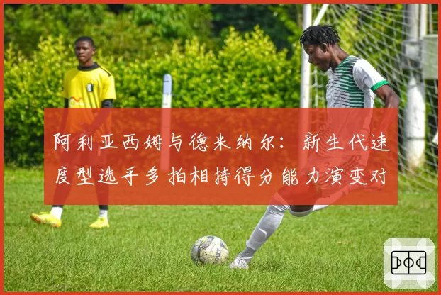 阿利亚西姆与德米纳尔：新生代速度型选手多拍相持得分能力演变对比
