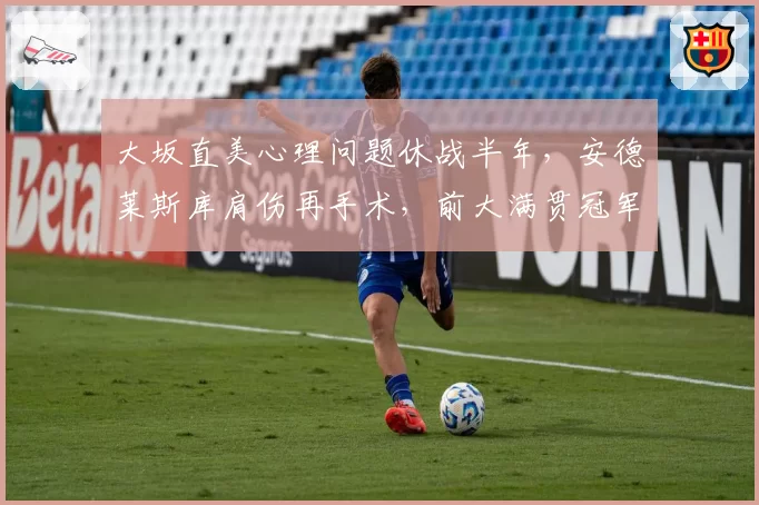 大坂直美心理问题休战半年，安德莱斯库肩伤再手术，前大满贯冠军复出难度谁更大？